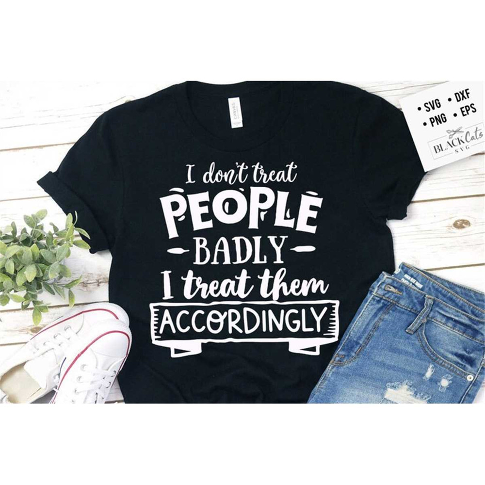 MR-1782023181816-i-dont-treat-people-badly-svg-sassy-svg-sarcastic-svg-image-1.jpg