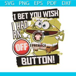 i bet you wish i had an off button svg, trending svg, spongebob squarepants svg, spongebob squarepants lovers svg, spong