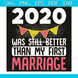 2020 was still better than my first marriage svg, trending svg, goodbye 2020 svg, quarantined svg, happy new year 2021 s