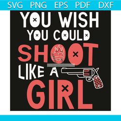 you wish you could shoot like a girl svg, trending svg, gun svg, girl svg, girls gifts svg, pink girls svg, short gun sv