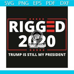 rigged 2020 trump is still my president svg, trending svg, donald trump svg, election svg, america president election sv