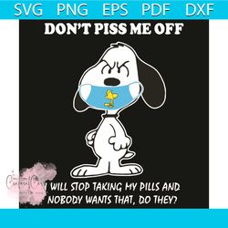 do not piss me off i will stop taking my pills and nobody wants that do they svg, trening svg, snoopy wear mask svg, sno