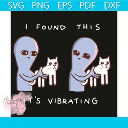 i found this it is vibrating svg, trending svg, ufos svg, alien svg, cat svg, ufos lovers svg, ufosresearchers svg, ufos