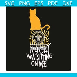 sorry i am late my cat was sitting on me svg, trending svg, cat svg, cat love svg, cat lovers svg, cat mom svg, cat gift