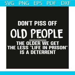 do not piss off old people the older we get the less svg, trending svg, do not piss off old people svg, the older we get