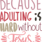 BECAUSE ADULTING IS HARD WITHOUT JESUS 2.png