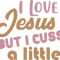 I LOVE JESUS BUT I CUSS A LITTLE 2.png
