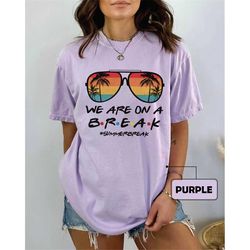 comfort colors we are on a break teacher t-shirt, teacher beach shirt, teacher summer shirt, school out summer break shi