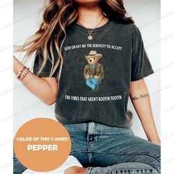 serenity bear comfort color tee, god grand me the serenity to accept shirt, the vibes that aren't rootin tootin shirt, r