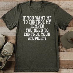 if you want me to control my temper you need to control your stupidity tee
