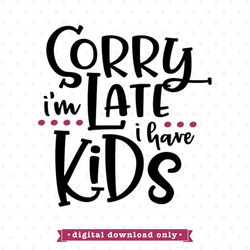 funny mom svg, sarcastic mom svg, sorry i'm late, i have kids svg design, funny svg, sarcastic svg, mom svg, funny sayin