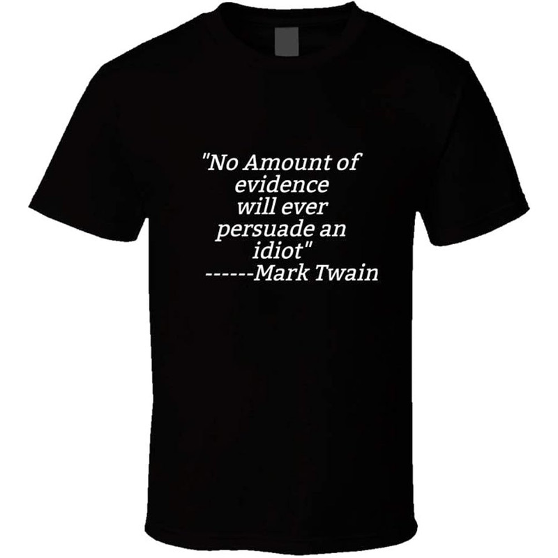 No Amount of Evidence Will Ever Persuade an Idiot Mark Twain Quote Great Comeback for Stupid People Funny Gift T Shirt.jpg