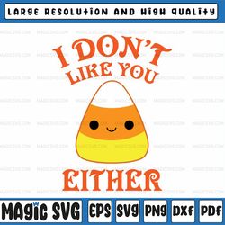 i don't like you either svg, funny candy corn svg, halloween svg, funny saying holiday shirt design , candy corn thanksg
