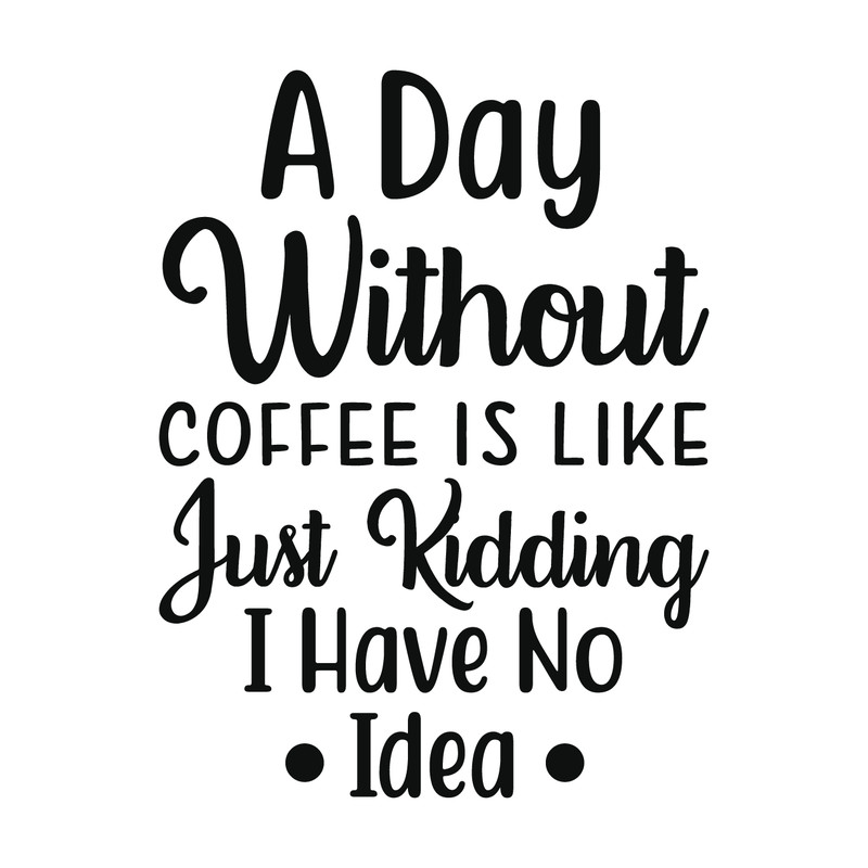 A Day Without Coffee Is Like_. Just Kidding I Have No Idea-01.png