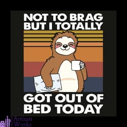not to brag but i totally got out of bed today svg, trending svg, sloth svg, smile sloth svg, coffee svg, vintage svg, r