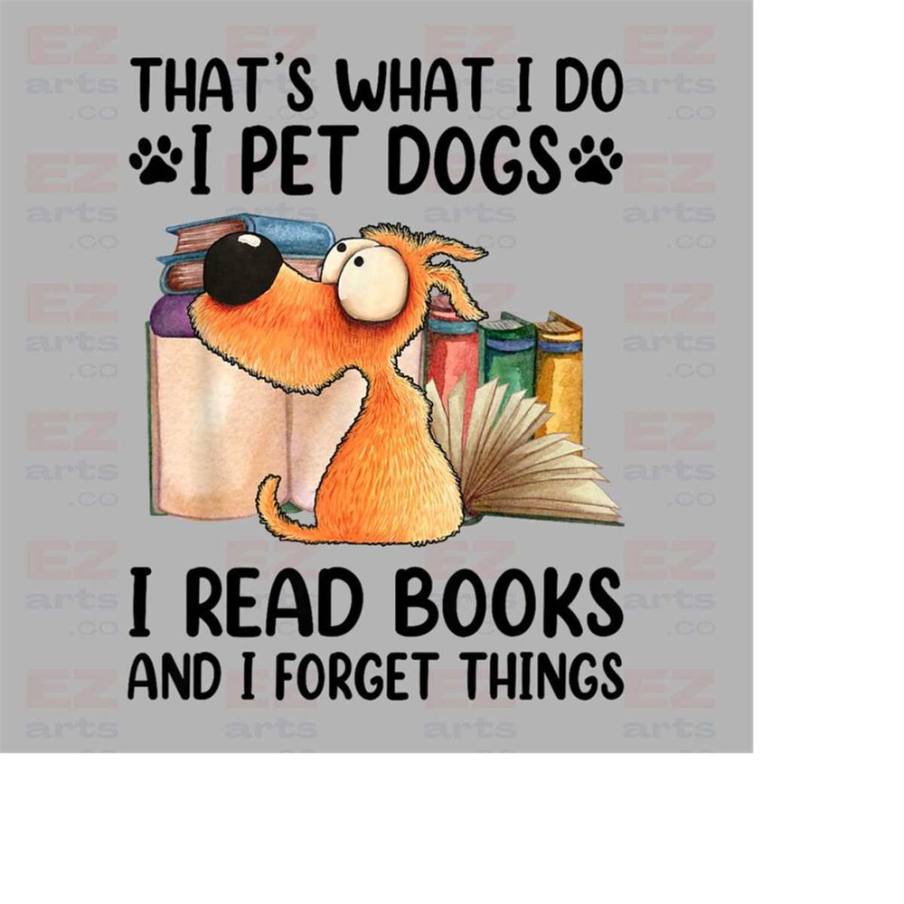MR-1882023173652-thats-what-i-do-i-pet-dogs-i-read-books-i-forget-things-image-1.jpg