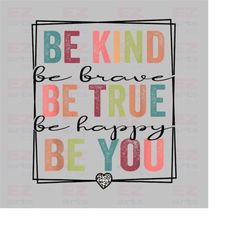 be kind be true be you png | kindness png | be brave png | be happy png | sublimation design | digital designdownload |