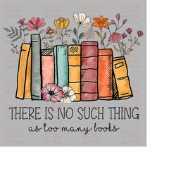 there is no such thing as too many books flowers digital png, book lover png, reading png-rosalieualansellera