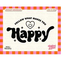 follow what makes you happy svg png cute mental health design for t-shirts, mugs, stickers, and tote bags - commercial u