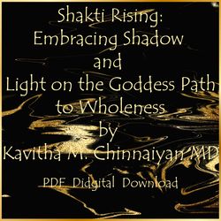 Shakti Rising: Embracing Shadow and Light on the Goddess Path to Wholeness by Kavitha M. Chinnaiyan MD, PDF