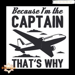 Because I Am The Captain That Is Why Svg, Trending Svg, I Am The Captain, Planes Svg, Flight Svg, Funny Aviation Svg, Qu