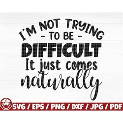i'm no trying to be difficult it just comes naturally svg/eps/png/dxf/jpg/pdf, sarcastic svg, sarcasm svg, funny printab