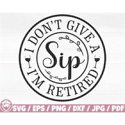 i don't give a sip i'm retired svg/eps/png/dxf/jpg/pdf, wine glass quote, funny wine svg, i don't give a sip svg, sip pn