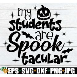 my students are spooktacular, cute teacher halloween, halloween teacher, teacher svg, halloween, cute halloween teacher,