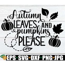 autumn leaves and pumpkins please, fall svg, halloween svg, thanksgiving svg, cute fall, fall decor, cute thanksgiving,