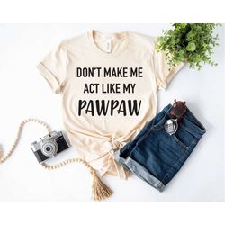 don't make me act like my paw paw tee, funny t-shirt,  daddy tee, dad, daddy funny tee novelty t-shirt
