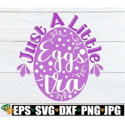 just a little eggstra, easter, easter svg, cute easter svg, eggstra svg, cut file, i'm a little eggstra svg, printable i