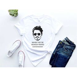 johnny depp shirt, maybe they're hearsay papers shirt , justice for johnny shirt , mr. hearsay, justice for johnny depp