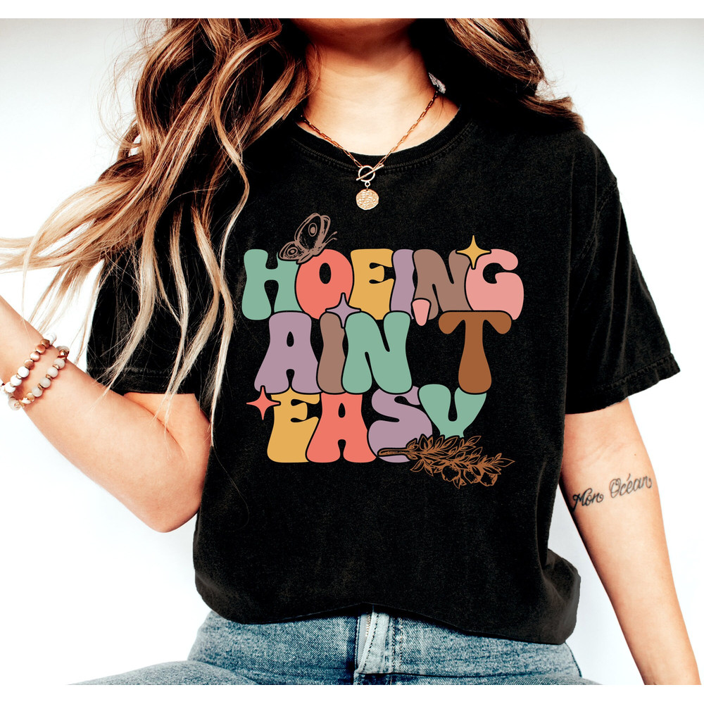 Hoeing Ain't Easy Shirt, Gardening Shirt, Garden Lover Shirt, Plant Lady Shirt, Farmer Shirt, Gardener Gift Tee, Botanical Shirt, Hoeing Tee - 2.jpg