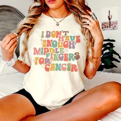 i dont have enough middle fingers for cancer shirt, cancer s