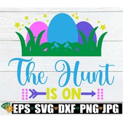 the hunt is on, easter shirt svg, easter svg, kids easter shirt svg, easter egg hunt shirt svg, cute easter egg hunt svg