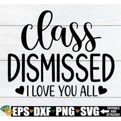 class dismissed i love you all, class dismissed svg, teacher end of the year shirt svg, kindergarten teacher end of the