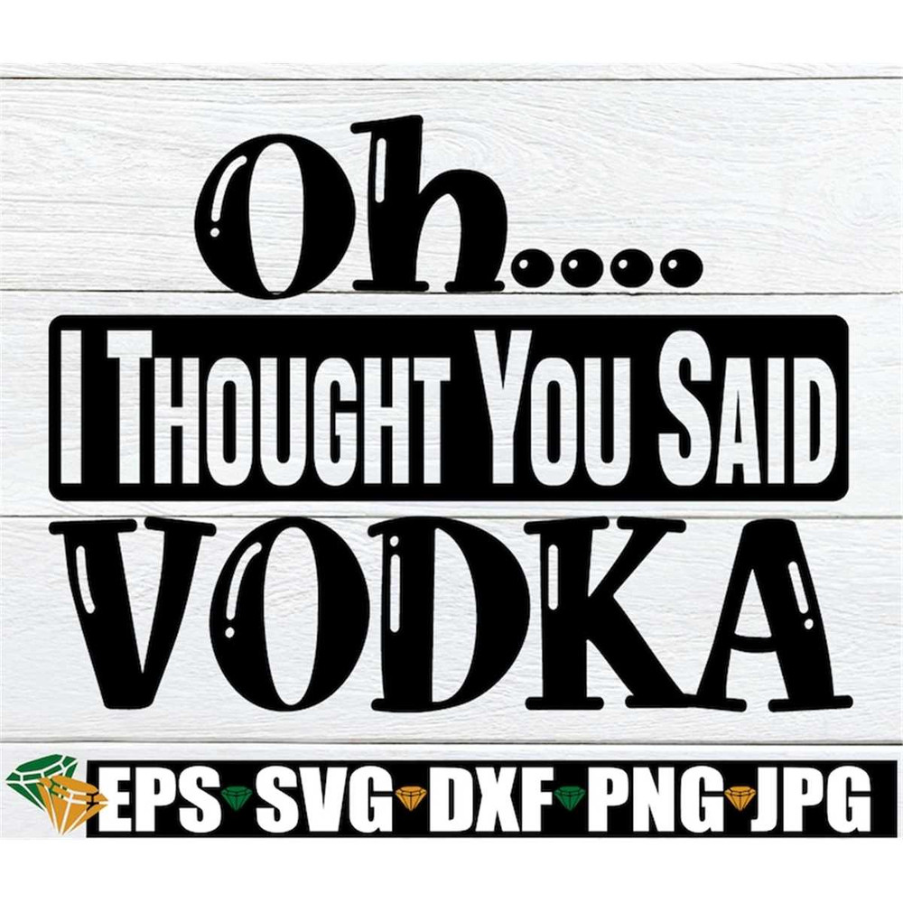 MR-1982023133648-oh-i-thought-you-said-vodka-vodka-day-drinkier-drinker-image-1.jpg