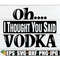 MR-1982023133648-oh-i-thought-you-said-vodka-vodka-day-drinkier-drinker-image-1.jpg