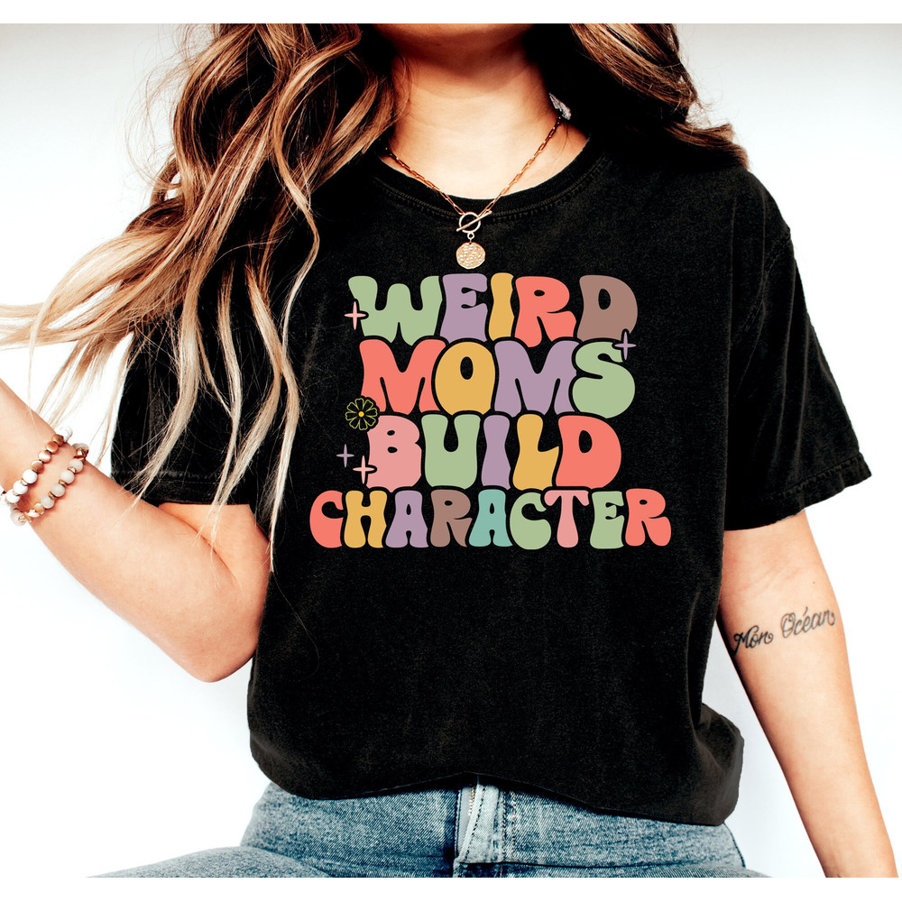 Weird Moms Build Character Shirt, Weird Mom T-Shirt, Mom Life Shirt, New Mom Shirt, Mother's Day Gift Shirt, Groovy Mom T-Shirt, Mama Shirt - 2.jpg