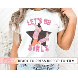 western dtf transfers, lets go girls, ready to press, t-shirt transfers, heat transfer, direct to film, country music, c