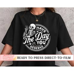 skull dtf transfers, have the day you deserve, ready to press, t-shirt transfers, heat transfer, direct to film skeleton