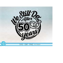 50, 50th anniversary svg cricut wedding  anniversary gift 50th anniversary svg, png, dxf clipart files. we still do 50th