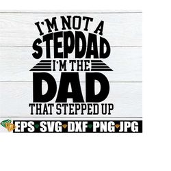 I'm Not A Stepdad I'm The Dad That Stepped Up, Father's Day, Stepdad, Stepdad Svg, Step Dad, Step Dad Svg,step Dad Fathe