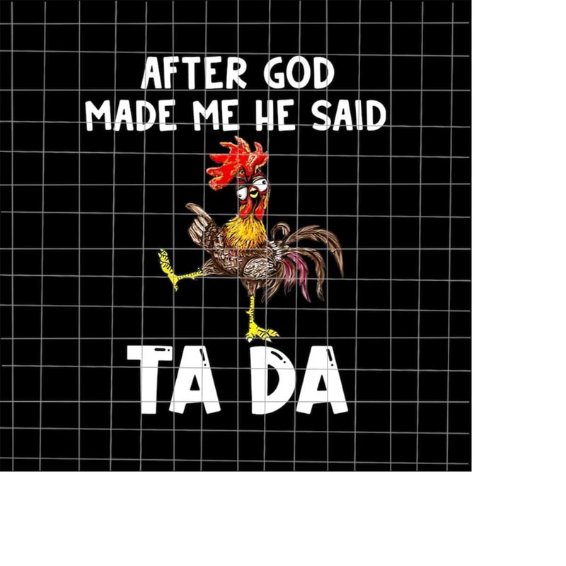 MR-198202317132-after-god-made-me-he-said-ta-da-png-funny-chicken-png-image-1.jpg