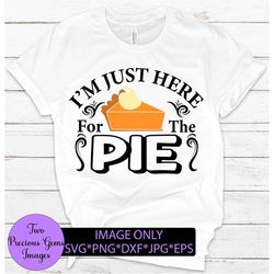 I'm Just Here For The Pie, Funny Thanksgiving Shirt svg, Funny Thanksgiving svg, Thanksgiving svg,Just Here For The Pie