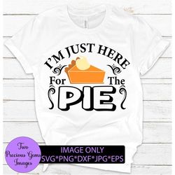 i'm just here for the pie, funny thanksgiving shirt svg, funny thanksgiving svg, thanksgiving svg,just here for the pie