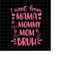 i went from mama to mommy mom to bruh svg, love mother svg, grandma quote svg, mother's day svg, funny mother's day svg