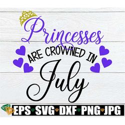 princesses are crowned in july, july princess svg, born in july, girl's july birthday, born in july, girls july birthday