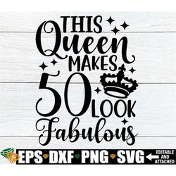 this queen makes 50 look fabulous, 50th birthday, 50th birthday shirt svg, i make 50 look good, cut file, printable imag