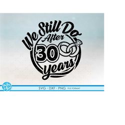 30, 30th anniversary svg cricut wedding  anniversary gift 30th anniversary svg, png, dxf clipart files. we still do 30th